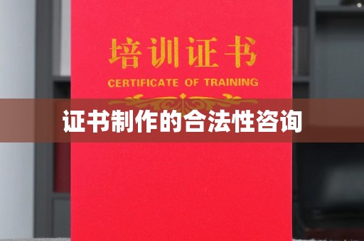 合江证书制作的合法性咨询