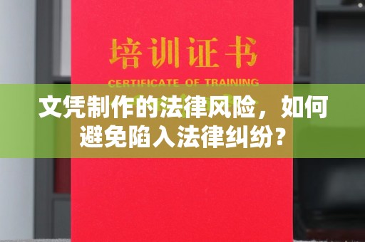 广阳文凭制作的法律风险，如何避免陷入法律纠纷？