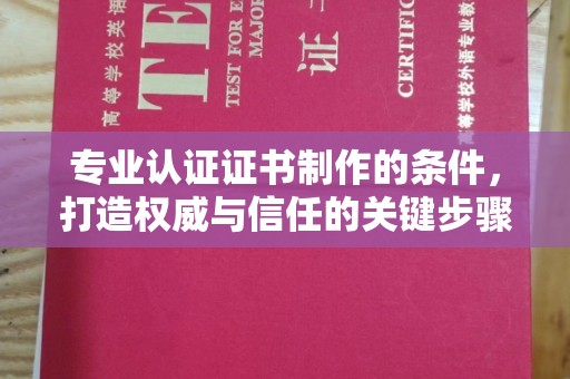 淮滨专业认证证书制作的条件，打造权威与信任的关键步骤