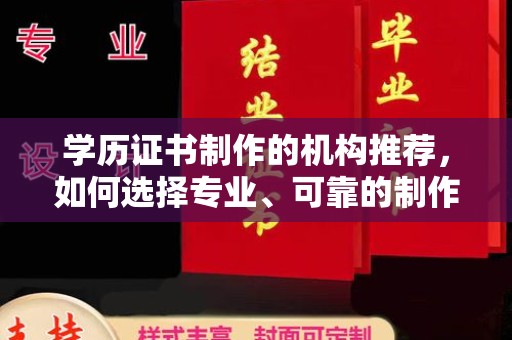 兰州学历证书制作的机构推荐，如何选择专业、可靠的制作机构？