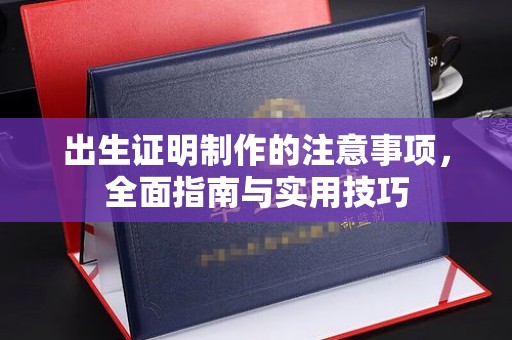 雄关出生证明制作的注意事项，全面指南与实用技巧