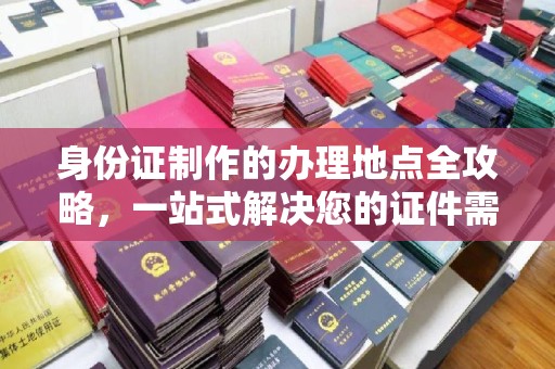 临清身份证制作的办理地点全攻略，一站式解决您的证件需求
