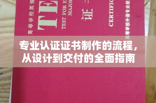 忻城专业认证证书制作的流程，从设计到交付的全面指南